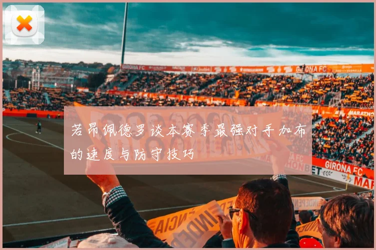 若昂佩德罗谈本赛季最强对手加布的速度与防守技巧