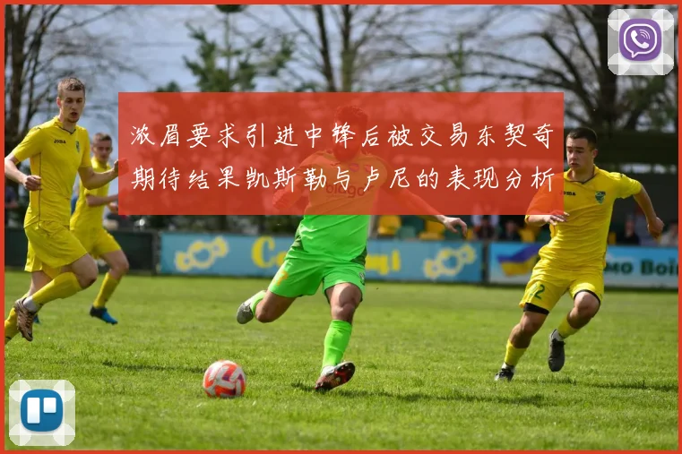 浓眉要求引进中锋后被交易东契奇期待结果凯斯勒与卢尼的表现分析