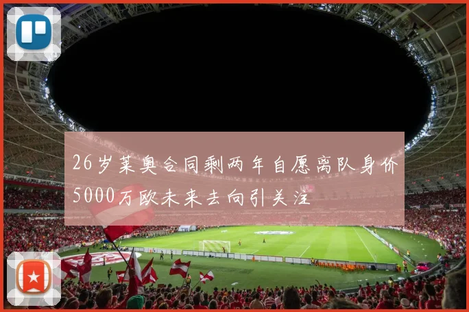 26岁莱奥合同剩两年自愿离队身价5000万欧未来去向引关注