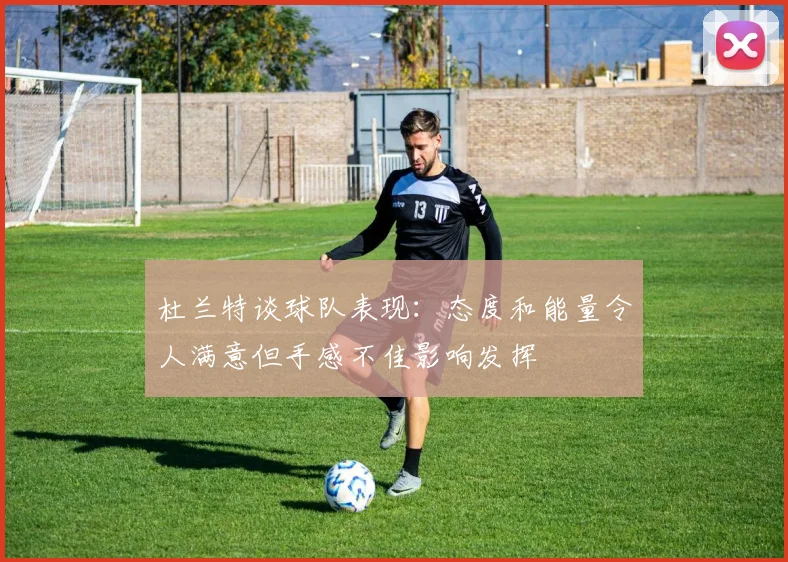 杜兰特谈球队表现：态度和能量令人满意但手感不佳影响发挥