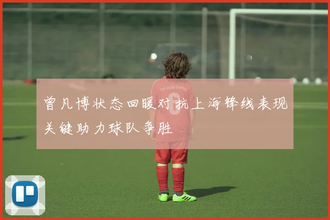 曾凡博状态回暖对抗上海锋线表现关键助力球队争胜