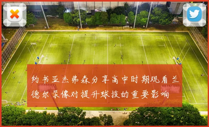 约书亚杰弗森分享高中时期观看兰德尔录像对提升球技的重要影响