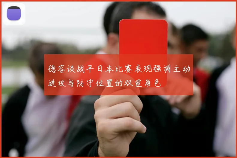 德容谈战平日本比赛表现强调主动进攻与防守位置的双重角色