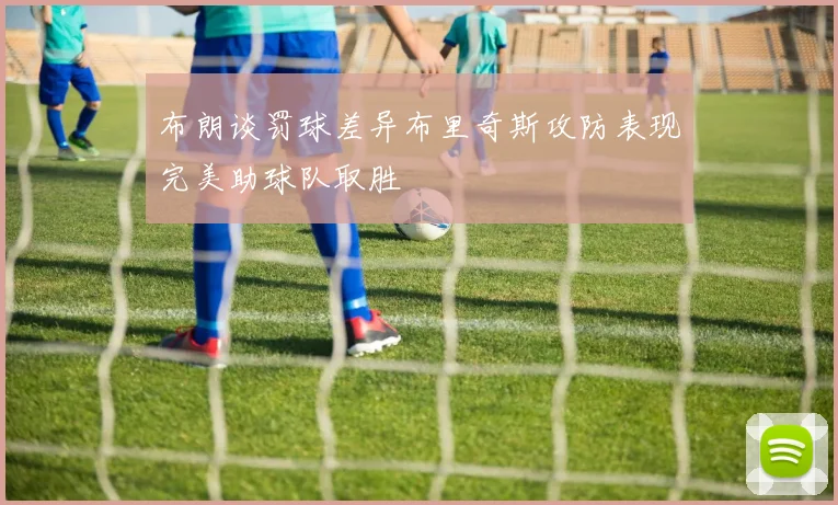 布朗谈罚球差异布里奇斯攻防表现完美助球队取胜