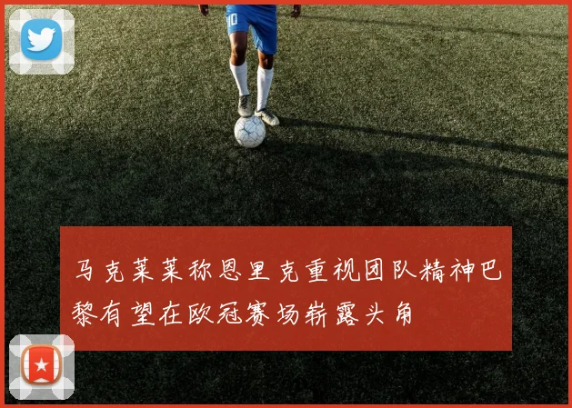 马克莱莱称恩里克重视团队精神巴黎有望在欧冠赛场崭露头角